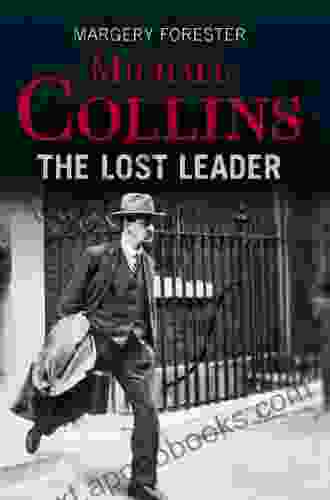 Michael Collins: The Lost Leader: A Biography Of Irish Politician Michael Collins