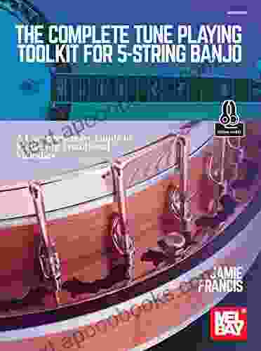 The Complete Tune Playing Toolkit For 5 String Banjo: A Comprehensive Guide To Mastering Traditional Melodies