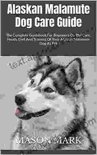 Alaskan Malamute Dog Care Guide : The Complete Guidebook For Beginners On The Care Heath Diet And Training Of Your Alaskan Malamute Dog As Pet