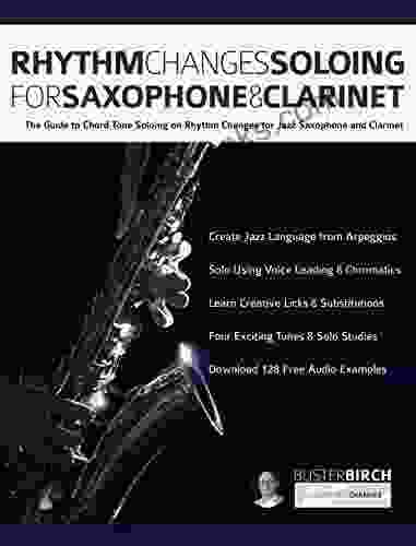 Rhythm Changes Soloing For Saxophone Clarinet: The Guide To Chord Tone Soloing On Rhythm Changes For Jazz Saxophone And Clarinet (Learn How To Play Saxophone And Clarinet)