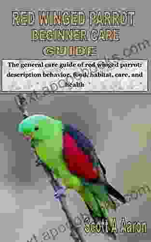 RED WINGED PARROT BEGINNER CARE GUIDE: The General Care Guide Of Red Winged Parrot: Description Behavior Food Habitat Care And Health