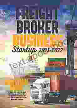 Freight Broker Business Startup 2024: Survival Guide to Start From Scratch Build Profitable Relationship with the Shippers Carriers and Grow Quickly Your Own Freight Brokerage Company