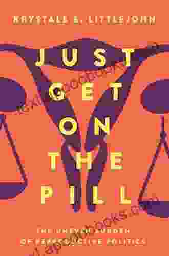 Just Get on the Pill: The Uneven Burden of Reproductive Politics (Reproductive Justice: A New Vision for the 21st Century 4)