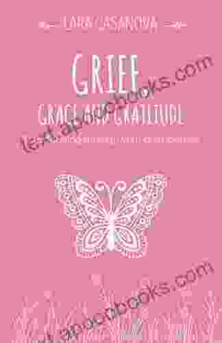 Grief Grace And Gratitude: Transforming Through Your Grief Journey