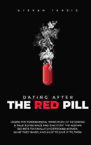 Dating After The Red Pill: Learn the fundamental principles of becoming a true alpha male and discover the hidden secrets to finally understand women what they want and how to give it to them