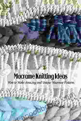 Macrame Knitting Ideas: How To Make Amazing And Unique Macrame Patterns