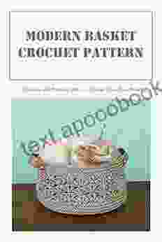 Modern Basket Crochet Pattern: Stunning And Amazing Ideas To Crochet Your Own Basket