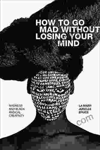 How To Go Mad Without Losing Your Mind: Madness And Black Radical Creativity (Black Outdoors: Innovations In The Poetics Of Study)