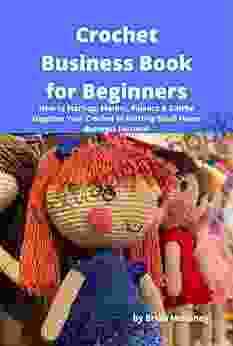 Crochet Business For Beginners: How To Start Up Market Finance Stitch Together Your Crochet Or Knitting Small Home Business Fortune