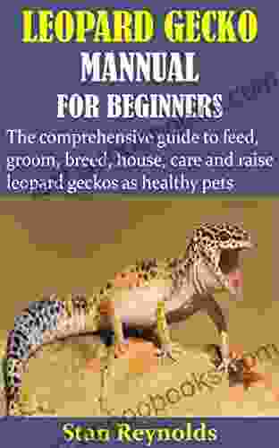 LEOPARD GECKO MANNUAL FOR BEGINNERS: The comprehensive guide to feed groom breed house care and raise leopard geckos as healthy pets