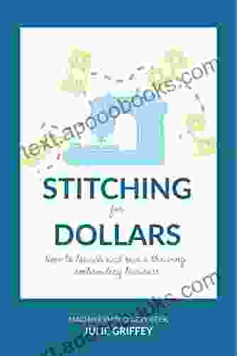 Stitching For Dollars: Launch And Run A Thriving Embroidery Business