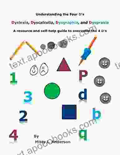 Understanding The Four D S: Dyslexia Dyscalculia Dysgraphia And Dyspraxia: A Resource And Self Help Guide To Overcome The 4 D S