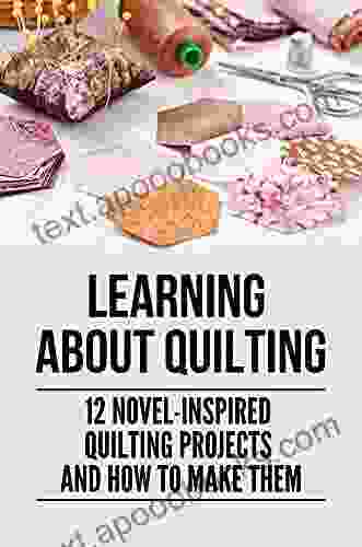 Learning About Quilting: 12 Novel Inspired Quilting Projects And How To Make Them: Easy Quilting Patterns