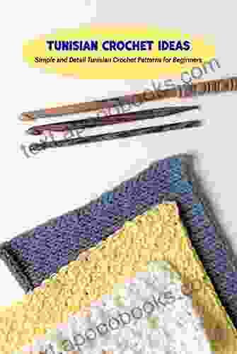 Tunisian Crochet Ideas: Simple And Detail Tunisian Crochet Patterns For Beginners