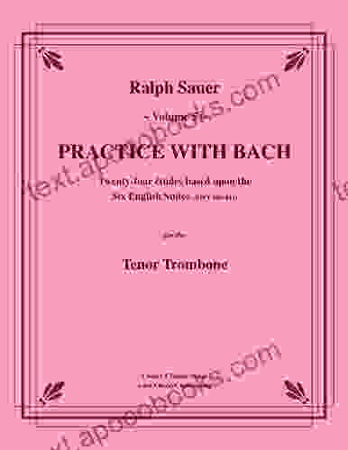 Practice With Bach For The Tenor Trombone Volume 5: Based On The Keyboard Works Of J S Bach From The Six English Suites (BWV 806 811)