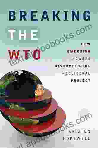 Breaking The WTO: How Emerging Powers Disrupted The Neoliberal Project (Emerging Frontiers In The Global Economy)